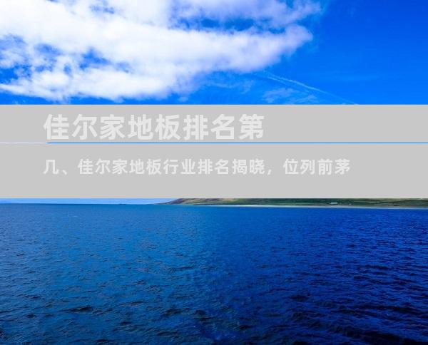 佳尔家地板排名第几、佳尔家地板行业排名揭晓，位列前茅