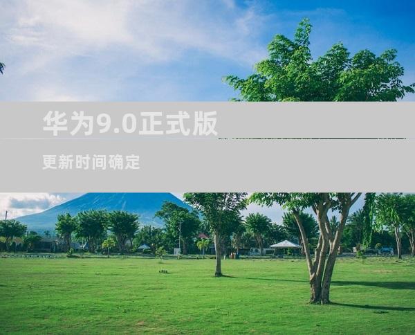 华为9.0正式版更新时间确定
