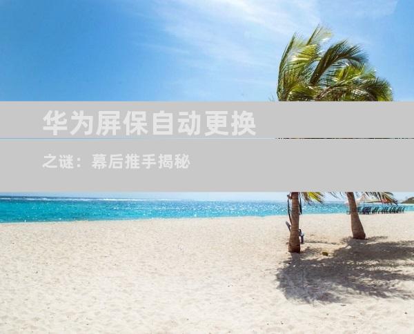 华为屏保自动更换之谜：幕后推手揭秘