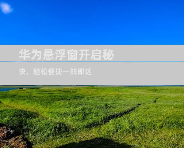 华为悬浮窗开启秘诀，轻松便捷一触即达