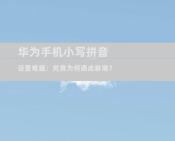 华为手机小写拼音设置难题：究竟为何遇此窘境？