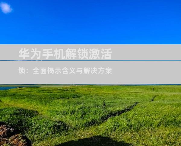 华为手机解锁激活锁：全面揭示含义与解决方案