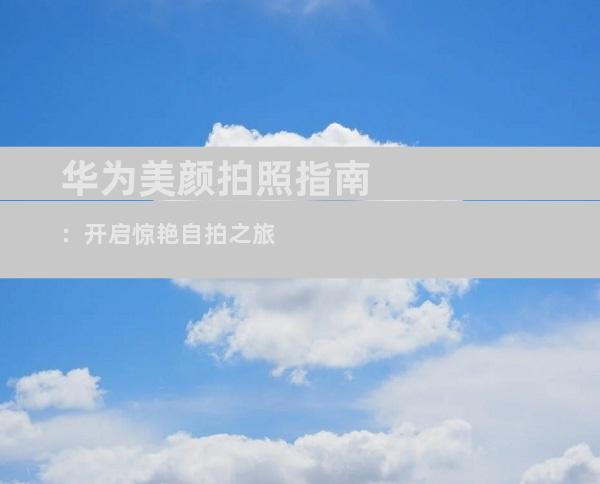 华为美颜拍照指南：开启惊艳自拍之旅