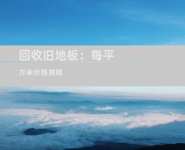 回收旧地板：每平方米价格揭晓