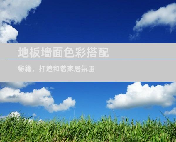 地板墙面色彩搭配秘籍，打造和谐家居氛围