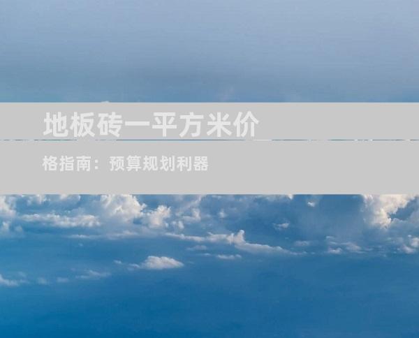 地板砖一平方米价格指南：预算规划利器