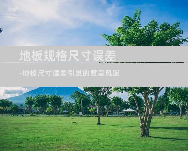 地板规格尺寸误差-地板尺寸偏差引发的质量风波