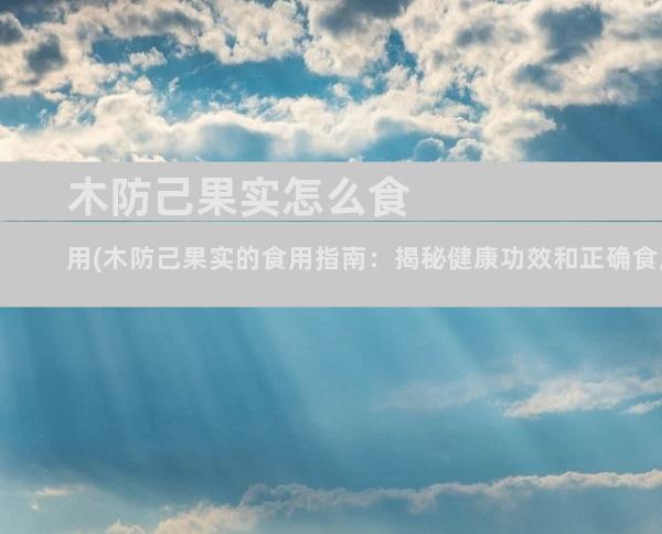 木防己果实怎么食用(木防己果实的食用指南：揭秘健康功效和正确食用方法)
