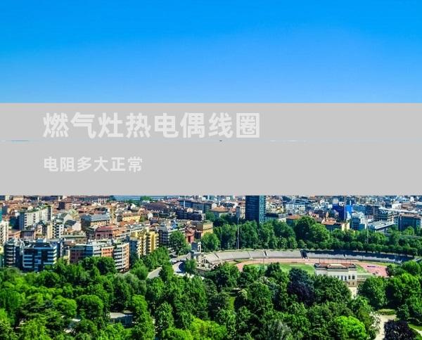 燃气灶热电偶线圈电阻多大正常