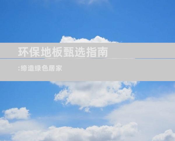 环保地板甄选指南:缔造绿色居家