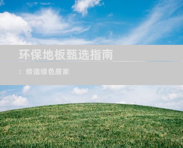 环保地板甄选指南：缔造绿色居家