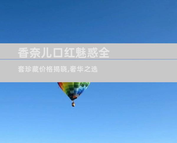 香奈儿口红魅惑全套珍藏价格揭晓,奢华之选
