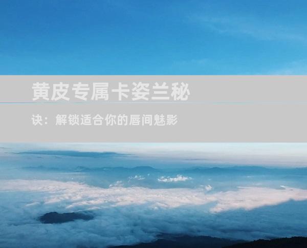 黄皮专属卡姿兰秘诀：解锁适合你的唇间魅影