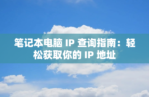 笔记本电脑 IP 查询指南：轻松获取你的 IP 地址