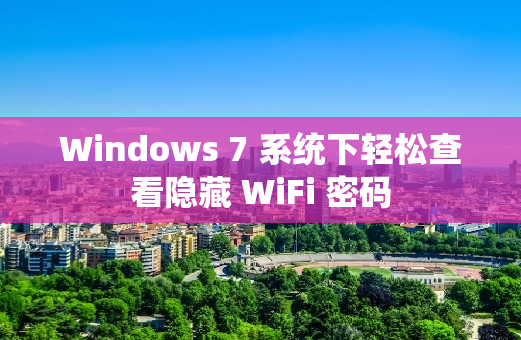 Windows 7 系统下轻松查看隐藏 WiFi 密码