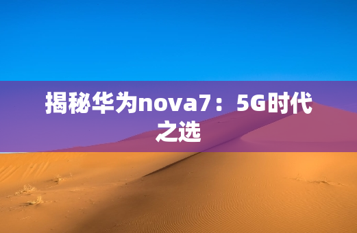 揭秘华为nova7：5G时代之选