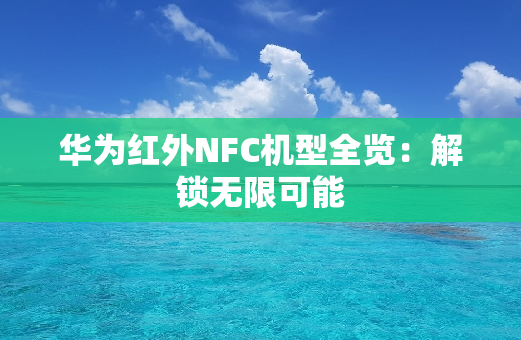 华为红外NFC机型全览：解锁无限可能