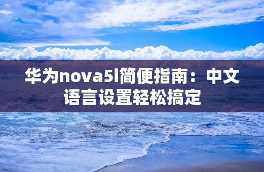 华为nova5i简便指南：中文语言设置轻松搞定