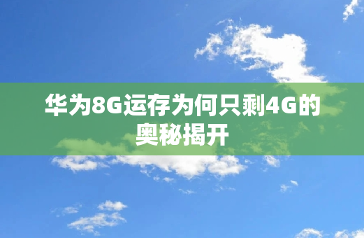 华为8G运存为何只剩4G的奥秘揭开