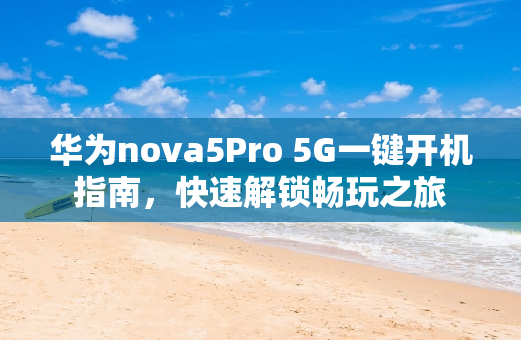 华为nova5Pro 5G一键开机指南，快速解锁畅玩之旅