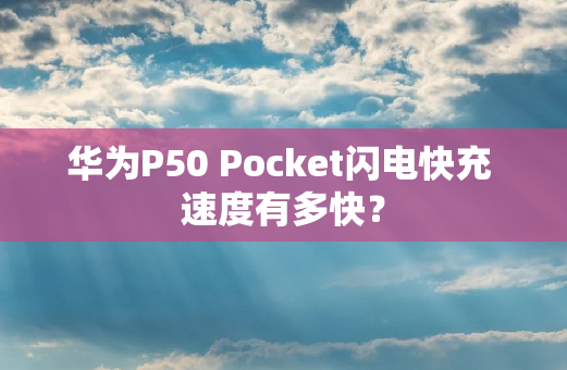 华为P50 Pocket闪电快充 速度有多快？
