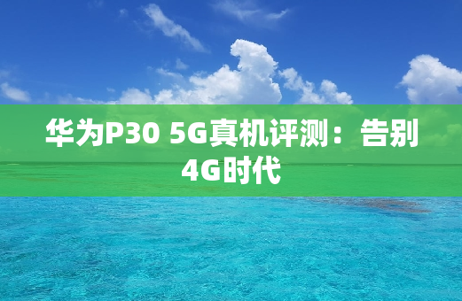 华为P30 5G真机评测：告别4G时代