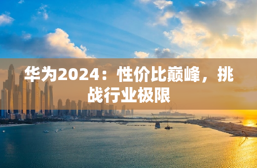 华为2024：性价比**，挑战行业极限