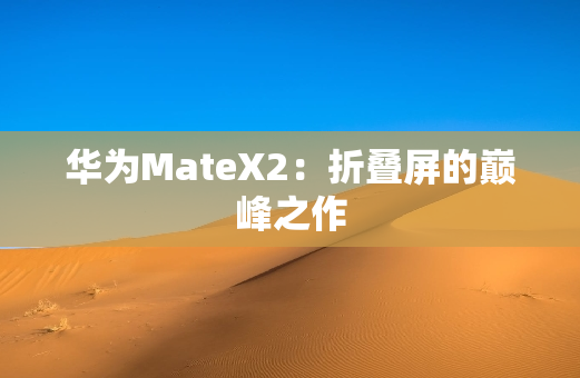 华为MateX2：折叠屏的**之作