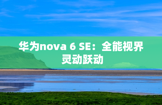 华为nova 6 SE：全能视界 灵动跃动