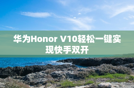华为Honor V10轻松一键实现快手**
