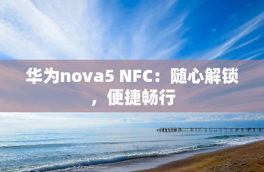 华为nova5 NFC：随心解锁，便捷畅行