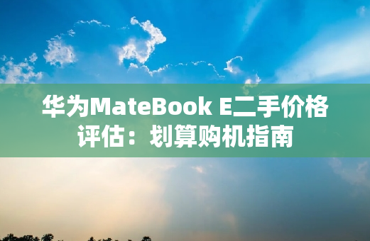 华为MateBook E二手价格评估：划算购机指南